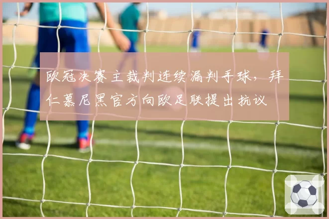 欧冠决赛主裁判连续漏判手球,拜仁慕尼黑官方向欧足联提出抗议