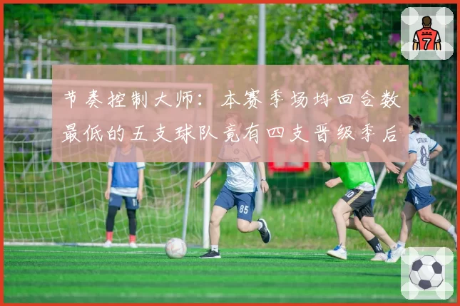 节奏控制大师：本赛季场均回合数最低的五支球队竟有四支晋级季后赛