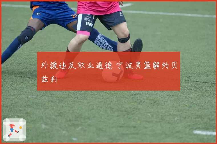 外援违反职业道德 宁波男篮解约贝兹利