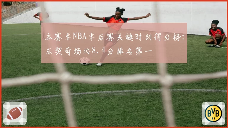 本赛季NBA季后赛关键时刻得分榜：东契奇场均8.4分排名第一