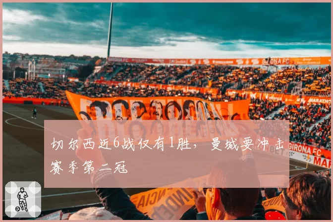 切尔西近6战仅有1胜，曼城要冲击赛季第二冠