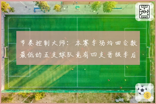 节奏控制大师：本赛季场均回合数最低的五支球队竟有四支晋级季后赛