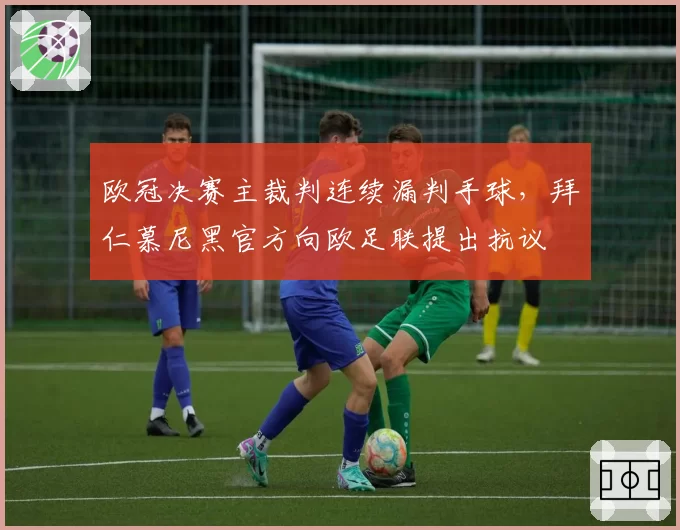 欧冠决赛主裁判连续漏判手球,拜仁慕尼黑官方向欧足联提出抗议