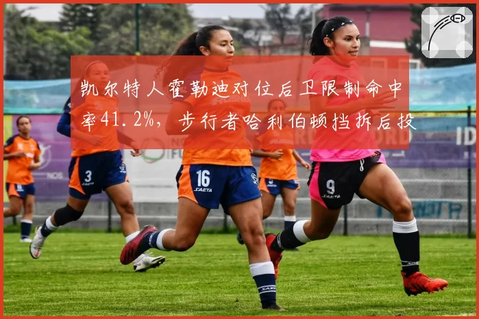 凯尔特人霍勒迪对位后卫限制命中率41.2%，步行者哈利伯顿挡拆后投篮受干扰