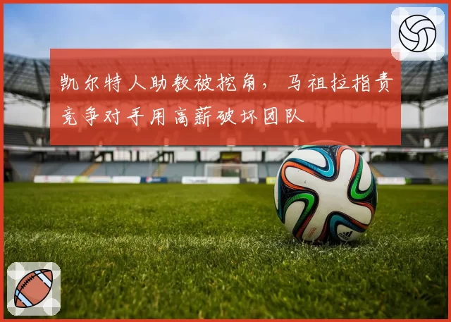凯尔特人助教被挖角，马祖拉指责竞争对手用高薪破坏团队