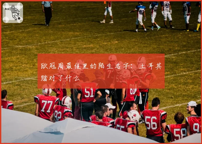 欧冠周最佳里的陌生名字：土耳其赌对了什么