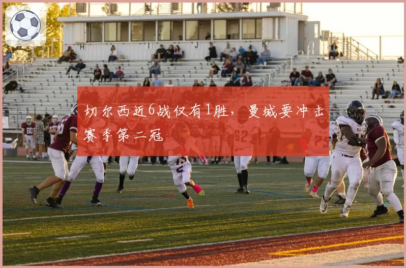 切尔西近6战仅有1胜，曼城要冲击赛季第二冠