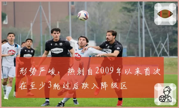 形势严峻，热刺自2009年以来首次在至少3轮过后跌入降级区