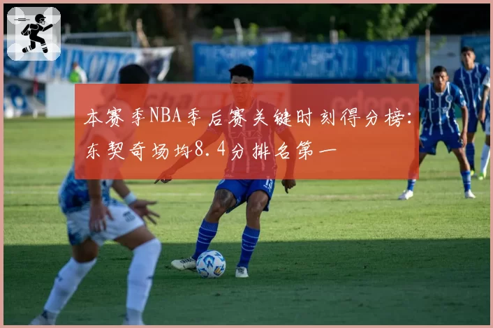 本赛季NBA季后赛关键时刻得分榜：东契奇场均8.4分排名第一