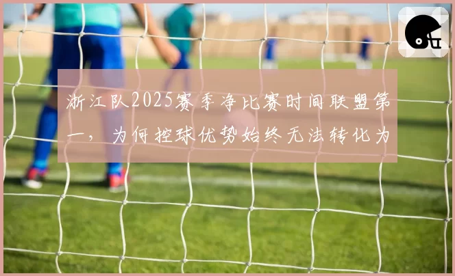 浙江队2025赛季净比赛时间联盟第一，为何控球优势始终无法转化为积分？