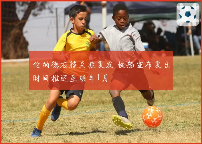 伦纳德右膝炎症复发 快船宣布复出时间推迟至明年1月