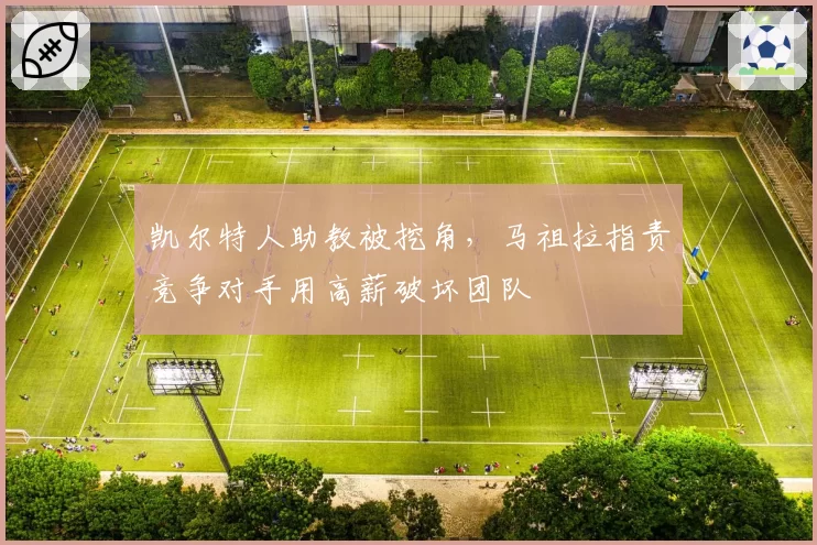 凯尔特人助教被挖角，马祖拉指责竞争对手用高薪破坏团队