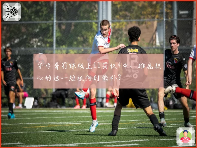 字母哥罚球线上11罚仅4中，雄鹿核心的这一短板何时能补？